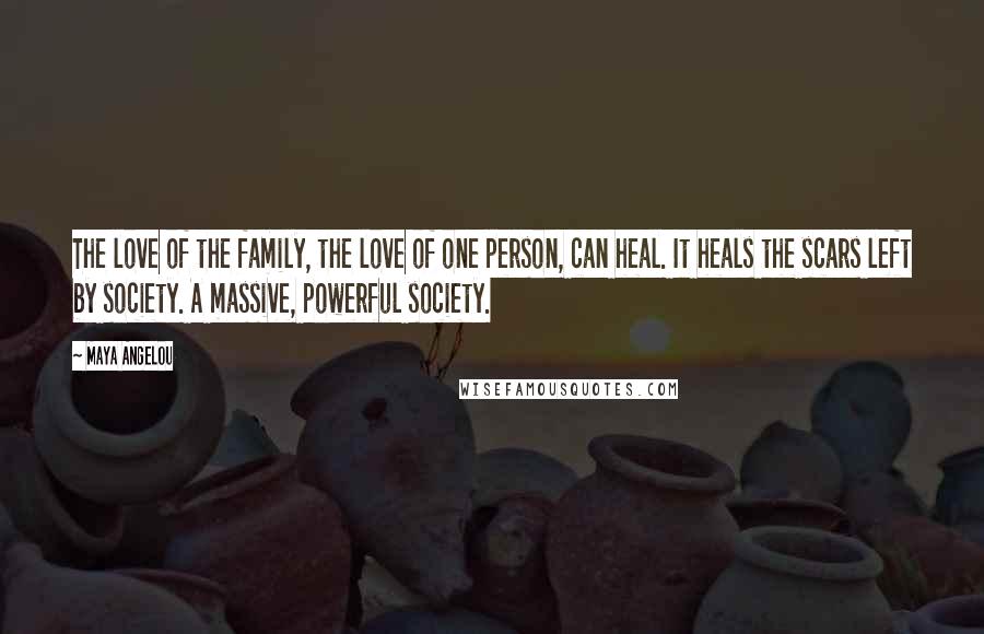 Maya Angelou Quotes: The love of the family, the love of one person, can heal. It heals the scars left by society. A massive, powerful society.