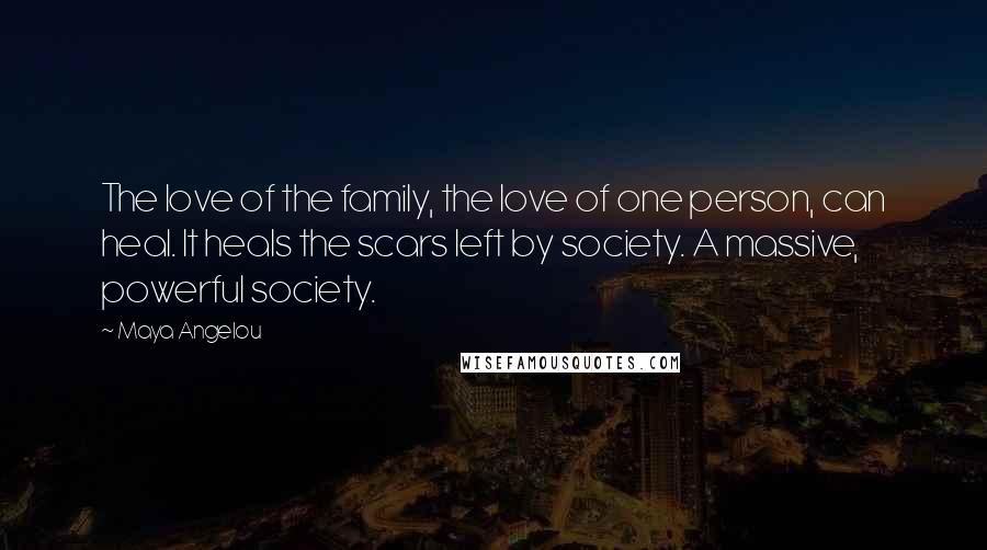 Maya Angelou Quotes: The love of the family, the love of one person, can heal. It heals the scars left by society. A massive, powerful society.