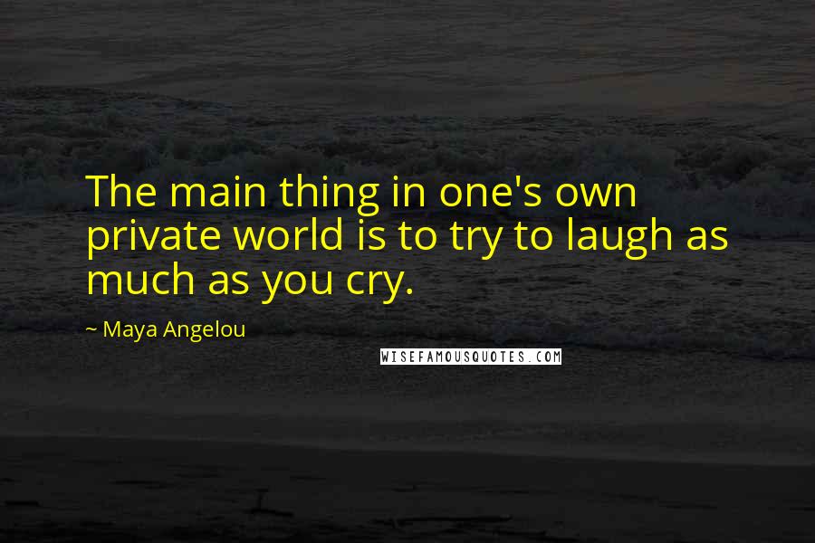 Maya Angelou Quotes: The main thing in one's own private world is to try to laugh as much as you cry.