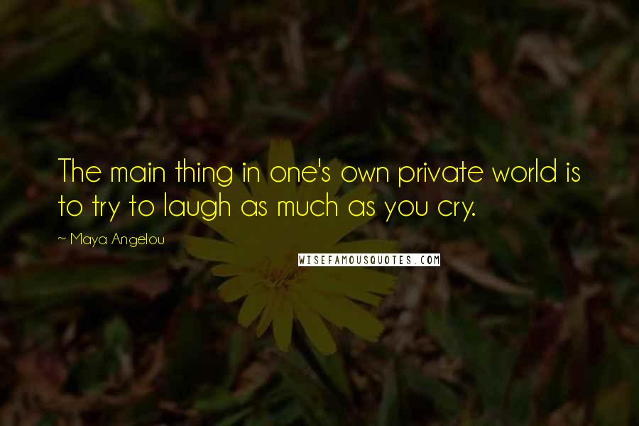 Maya Angelou Quotes: The main thing in one's own private world is to try to laugh as much as you cry.