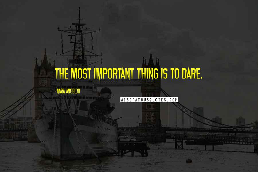 Maya Angelou Quotes: The most important thing is to DARE.