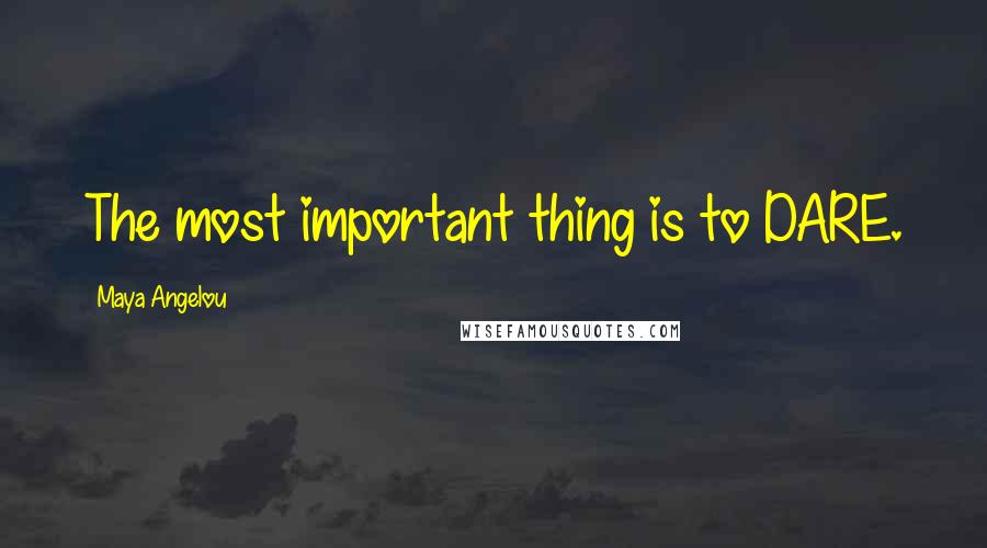Maya Angelou Quotes: The most important thing is to DARE.