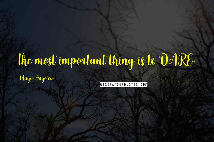 Maya Angelou Quotes: The most important thing is to DARE.