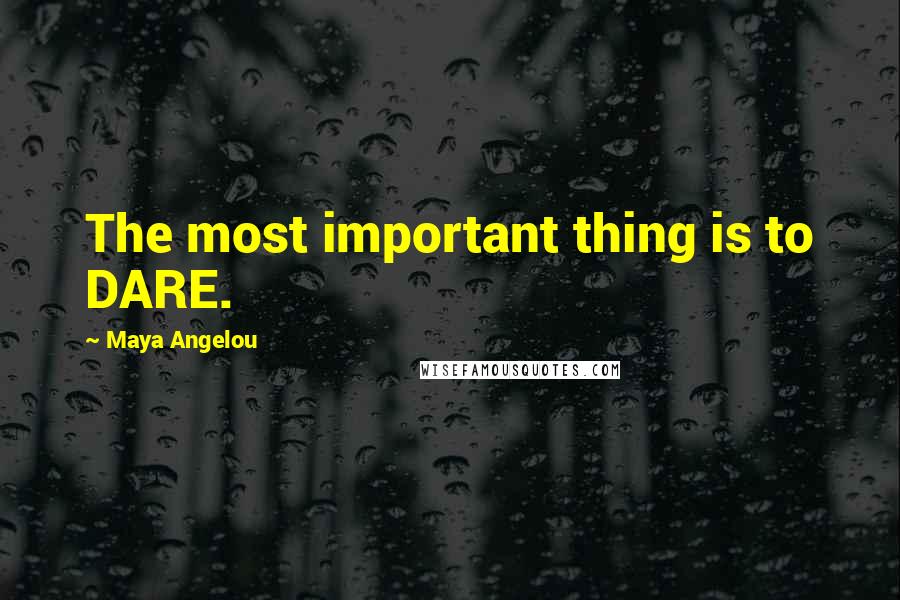 Maya Angelou Quotes: The most important thing is to DARE.