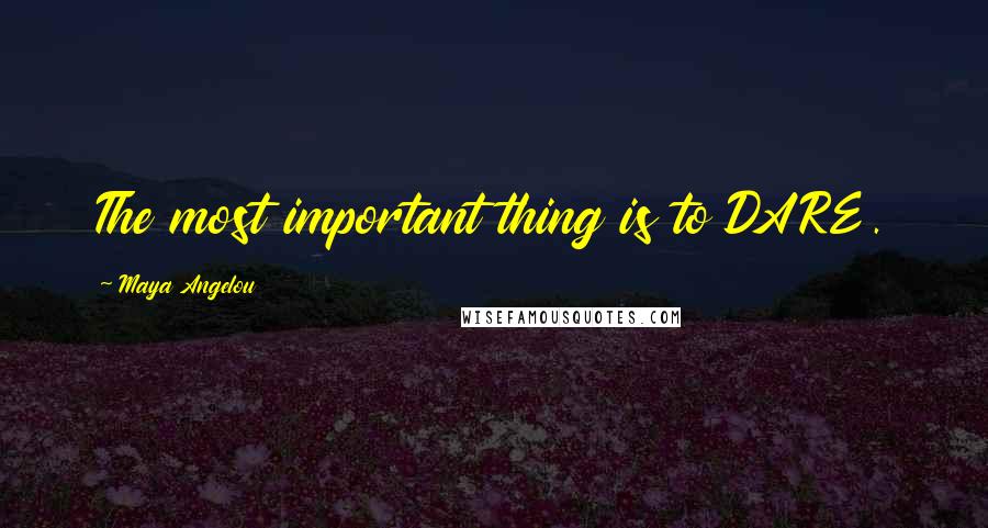 Maya Angelou Quotes: The most important thing is to DARE.