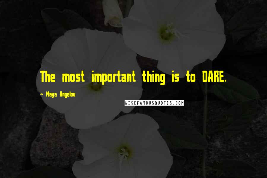 Maya Angelou Quotes: The most important thing is to DARE.