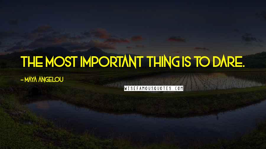 Maya Angelou Quotes: The most important thing is to DARE.