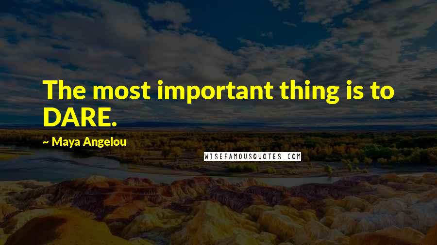Maya Angelou Quotes: The most important thing is to DARE.