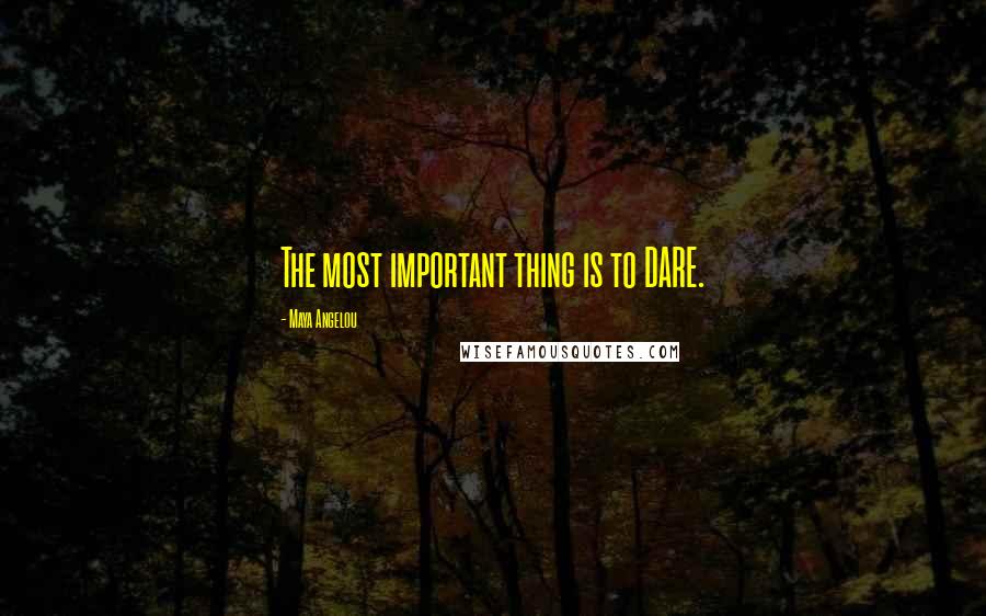 Maya Angelou Quotes: The most important thing is to DARE.