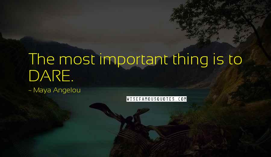 Maya Angelou Quotes: The most important thing is to DARE.