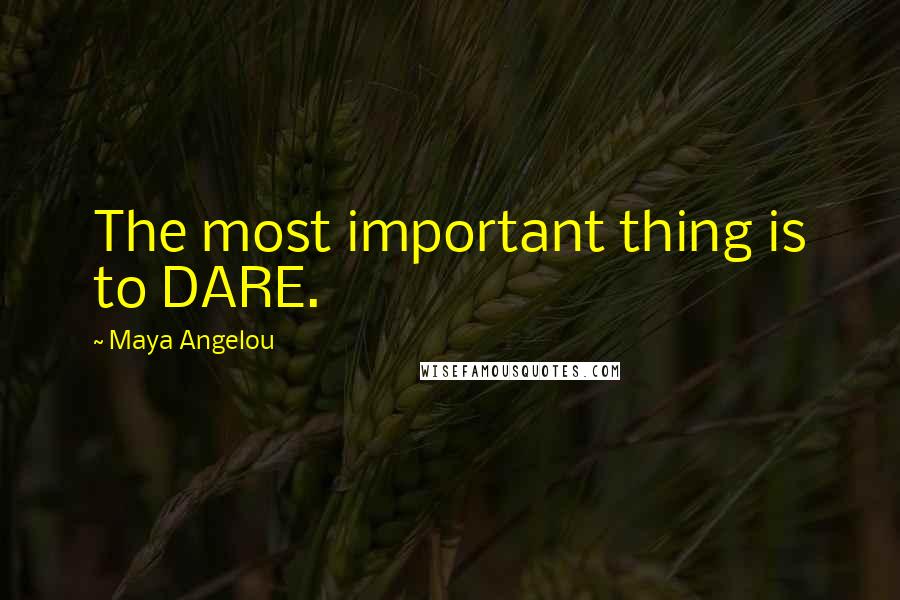 Maya Angelou Quotes: The most important thing is to DARE.