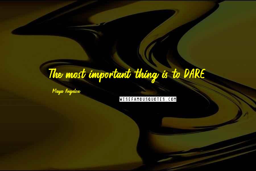Maya Angelou Quotes: The most important thing is to DARE.