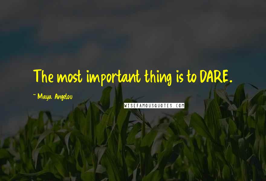 Maya Angelou Quotes: The most important thing is to DARE.