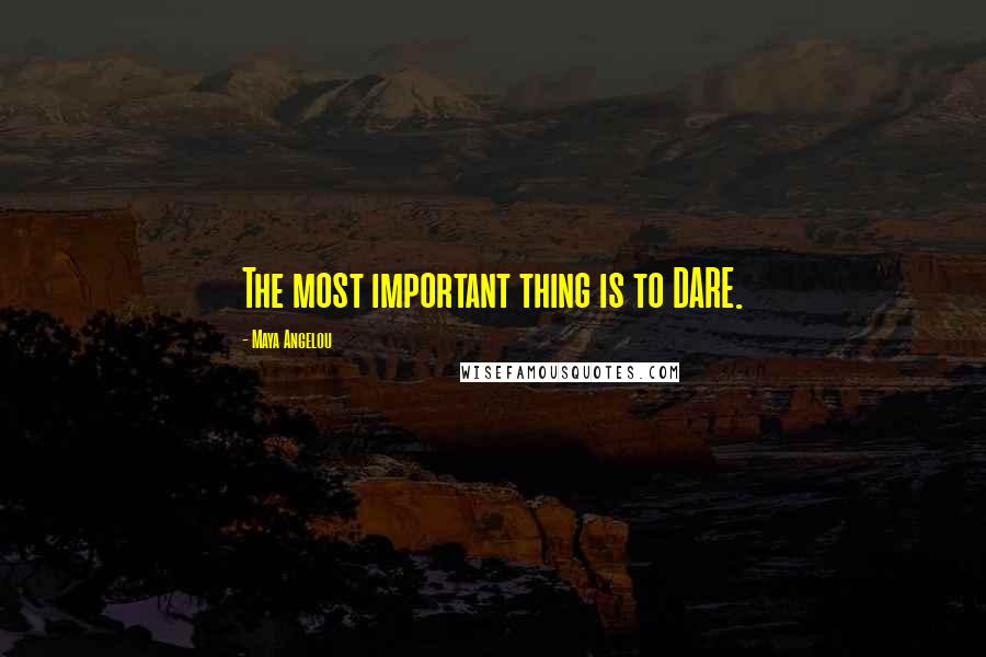 Maya Angelou Quotes: The most important thing is to DARE.