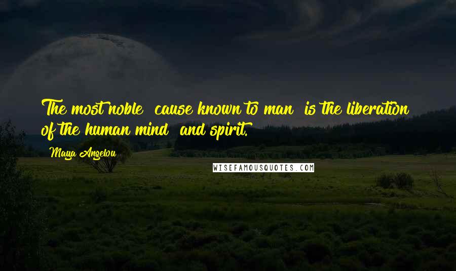 Maya Angelou Quotes: The most noble  cause known to man  is the liberation  of the human mind  and spirit.