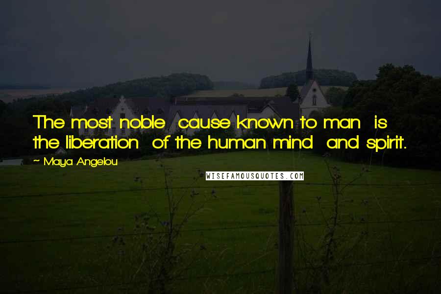 Maya Angelou Quotes: The most noble  cause known to man  is the liberation  of the human mind  and spirit.