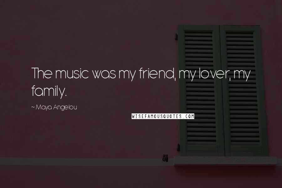 Maya Angelou Quotes: The music was my friend, my lover, my family.