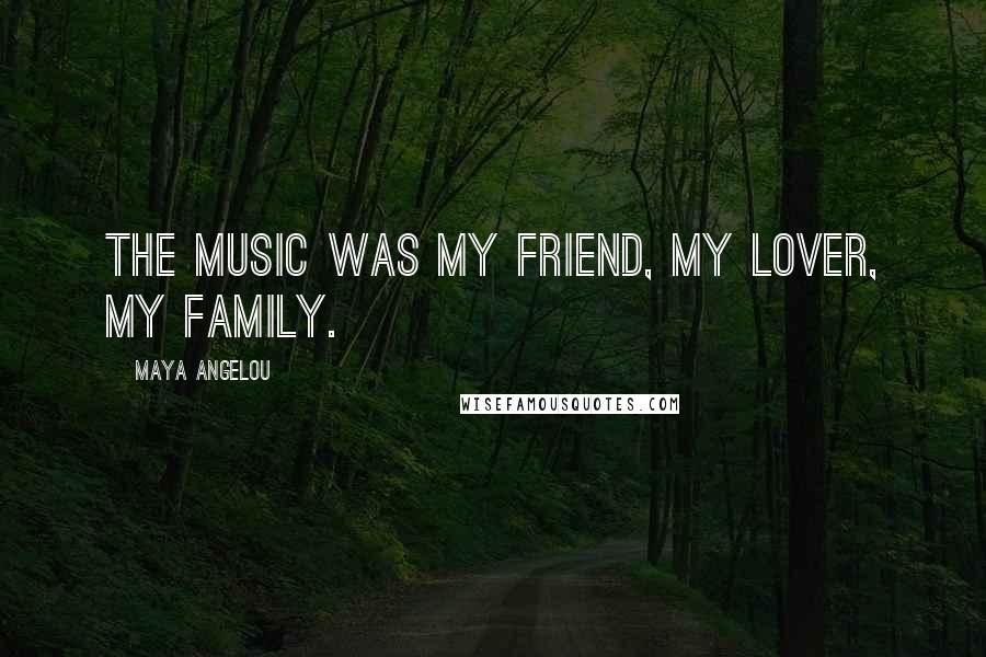 Maya Angelou Quotes: The music was my friend, my lover, my family.
