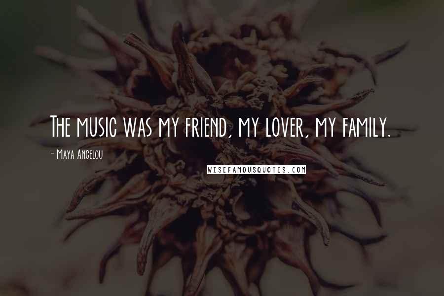 Maya Angelou Quotes: The music was my friend, my lover, my family.