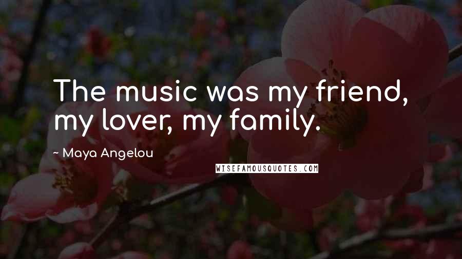 Maya Angelou Quotes: The music was my friend, my lover, my family.