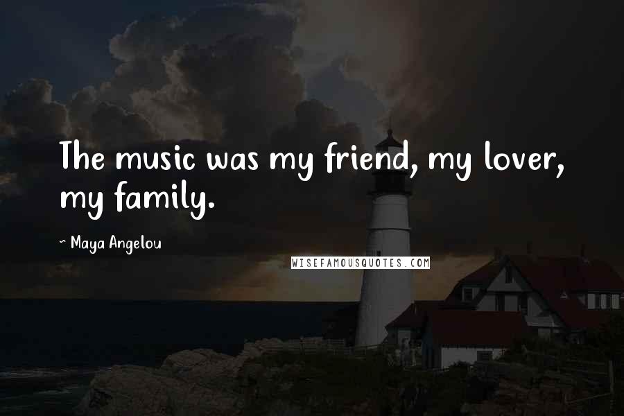 Maya Angelou Quotes: The music was my friend, my lover, my family.