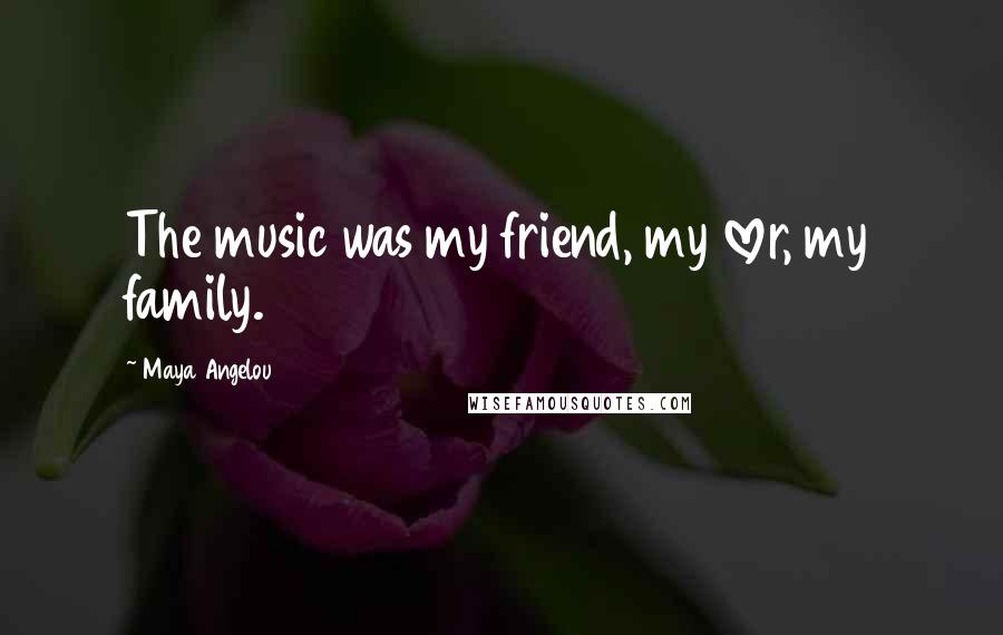 Maya Angelou Quotes: The music was my friend, my lover, my family.