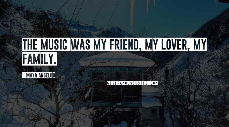 Maya Angelou Quotes: The music was my friend, my lover, my family.