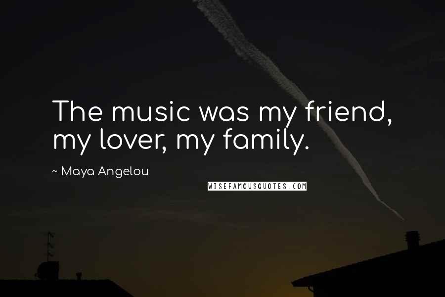 Maya Angelou Quotes: The music was my friend, my lover, my family.