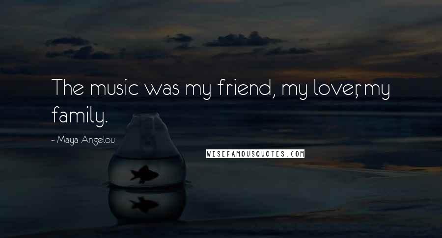 Maya Angelou Quotes: The music was my friend, my lover, my family.