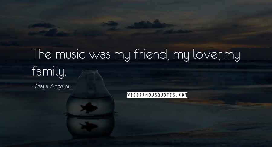 Maya Angelou Quotes: The music was my friend, my lover, my family.