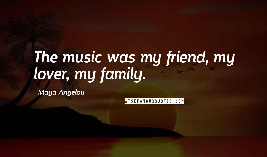 Maya Angelou Quotes: The music was my friend, my lover, my family.