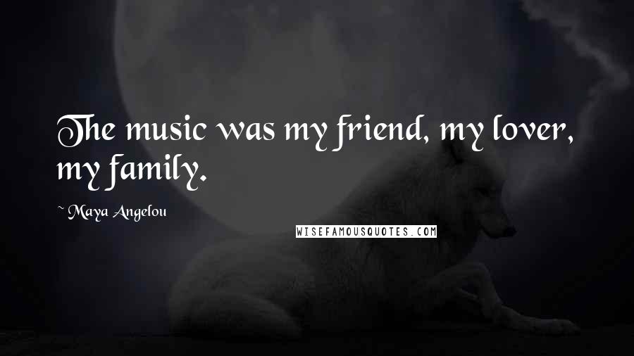 Maya Angelou Quotes: The music was my friend, my lover, my family.