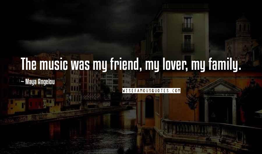 Maya Angelou Quotes: The music was my friend, my lover, my family.