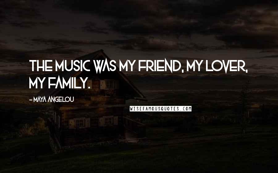 Maya Angelou Quotes: The music was my friend, my lover, my family.