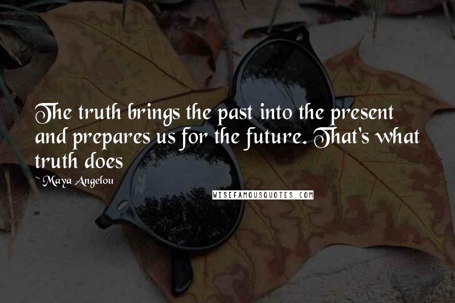 Maya Angelou Quotes: The truth brings the past into the present and prepares us for the future. That's what truth does