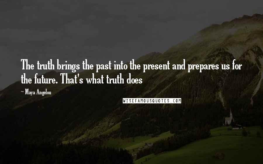 Maya Angelou Quotes: The truth brings the past into the present and prepares us for the future. That's what truth does