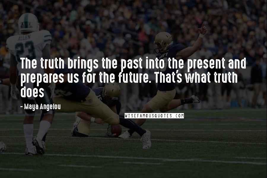 Maya Angelou Quotes: The truth brings the past into the present and prepares us for the future. That's what truth does