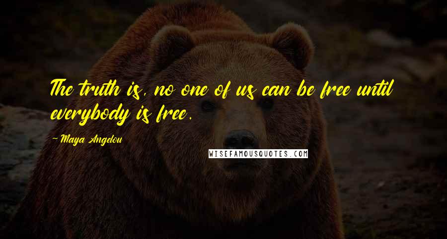 Maya Angelou Quotes: The truth is, no one of us can be free until everybody is free.