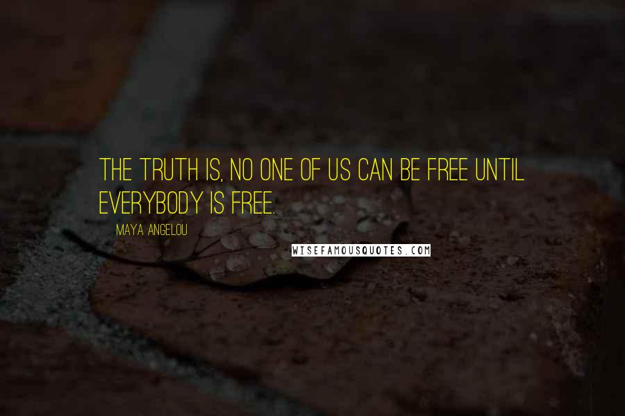 Maya Angelou Quotes: The truth is, no one of us can be free until everybody is free.