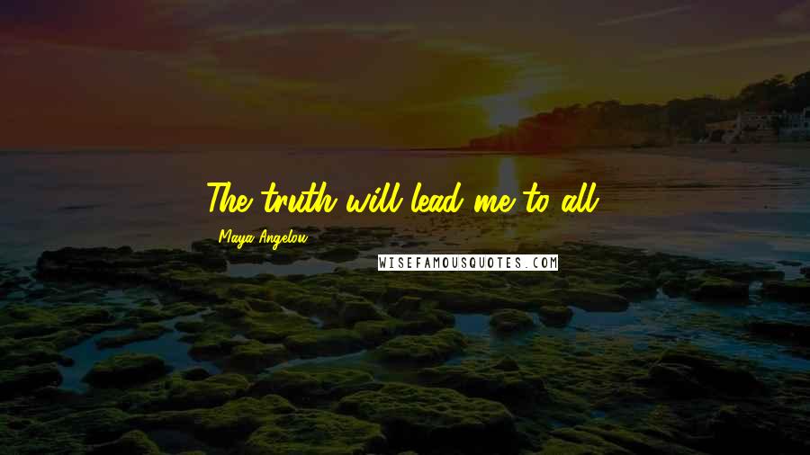 Maya Angelou Quotes: The truth will lead me to all.