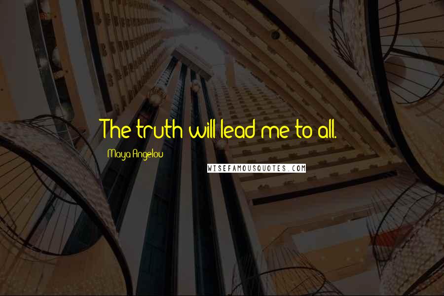 Maya Angelou Quotes: The truth will lead me to all.