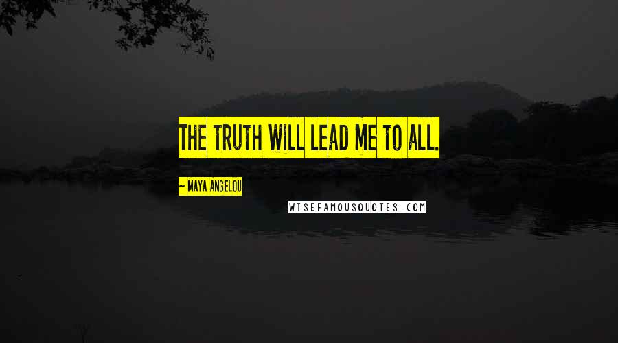 Maya Angelou Quotes: The truth will lead me to all.