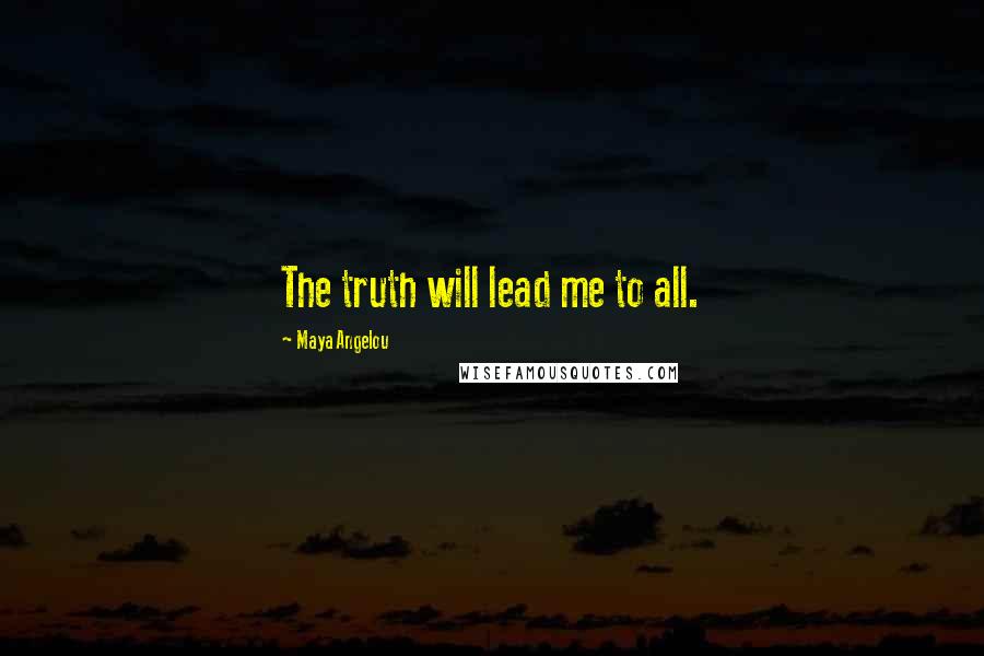 Maya Angelou Quotes: The truth will lead me to all.