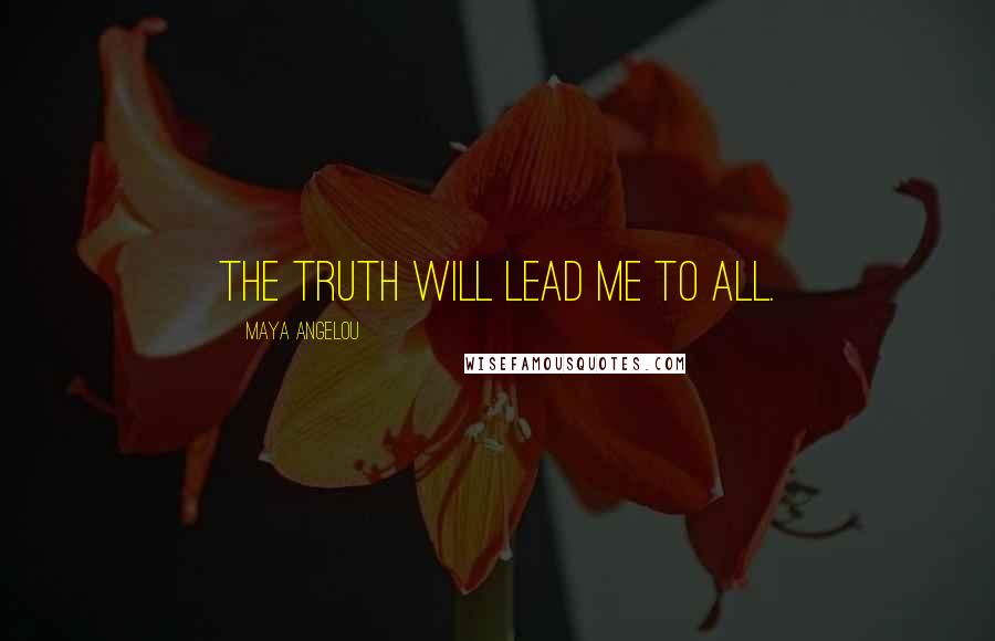 Maya Angelou Quotes: The truth will lead me to all.