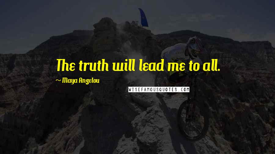 Maya Angelou Quotes: The truth will lead me to all.