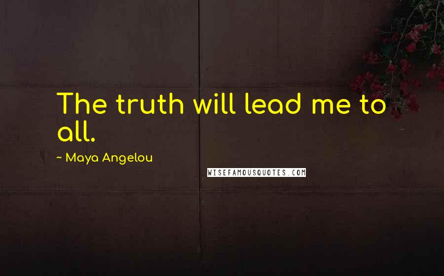 Maya Angelou Quotes: The truth will lead me to all.