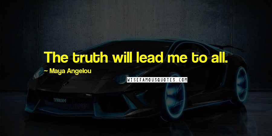 Maya Angelou Quotes: The truth will lead me to all.