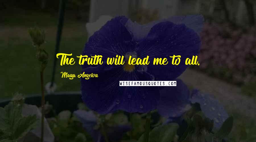 Maya Angelou Quotes: The truth will lead me to all.