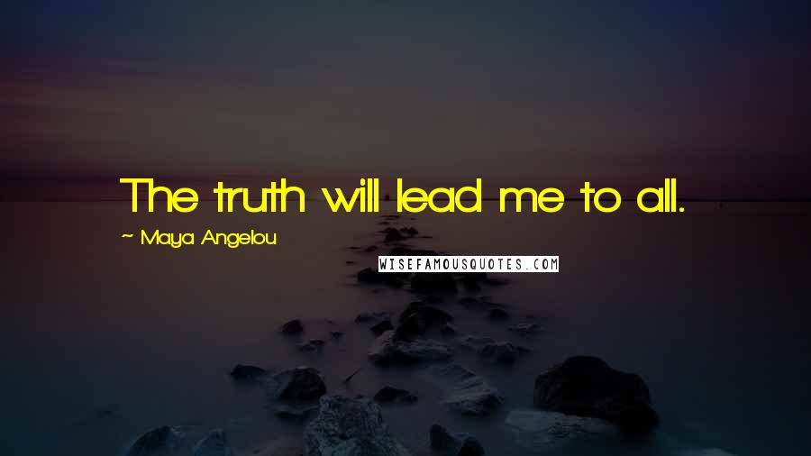Maya Angelou Quotes: The truth will lead me to all.