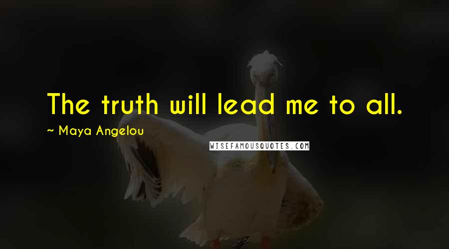 Maya Angelou Quotes: The truth will lead me to all.